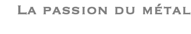 La passion du métal